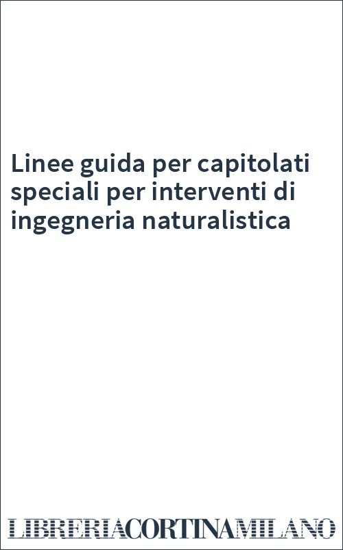 Linee guida per capitolati speciali per interventi di ingegneria naturalistica