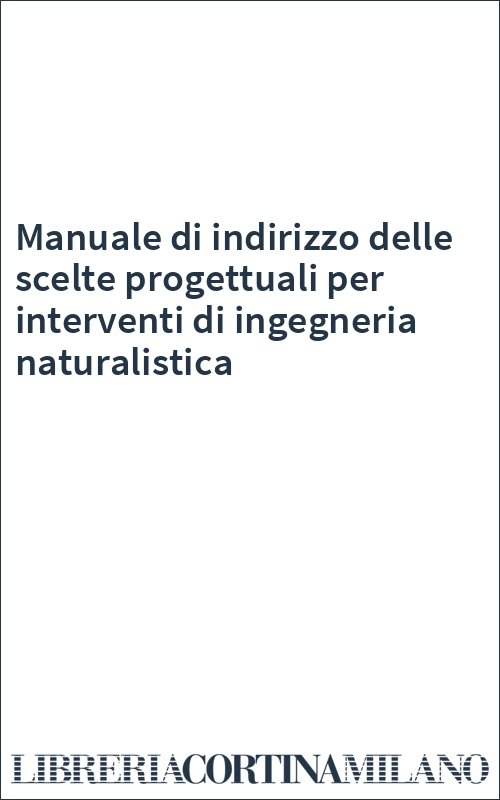 Manuale di indirizzo delle scelte progettuali per interventi di ingegneria naturalistica