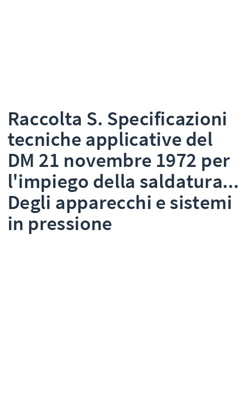 Raccolta S. Specificazioni tecniche applicative del DM 21 novembre 1972 per l'impiego della saldatura... Degli apparecchi e sistemi in pressione