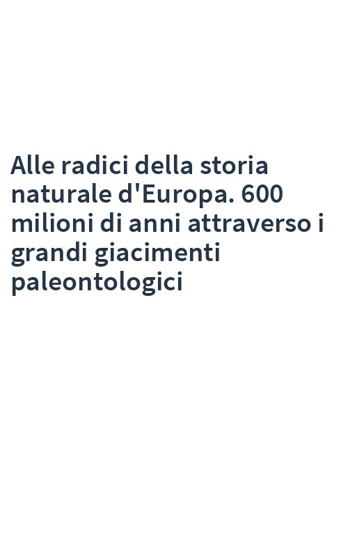 Alle radici della storia naturale d'Europa. 600 milioni di anni attraverso i grandi giacimenti paleontologici