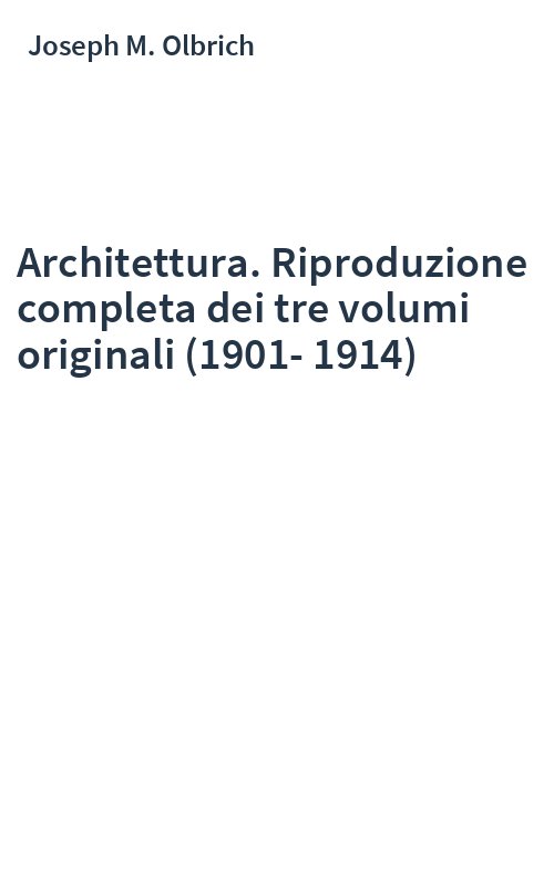 Architettura. Riproduzione completa dei tre volumi originali (1901-1914)