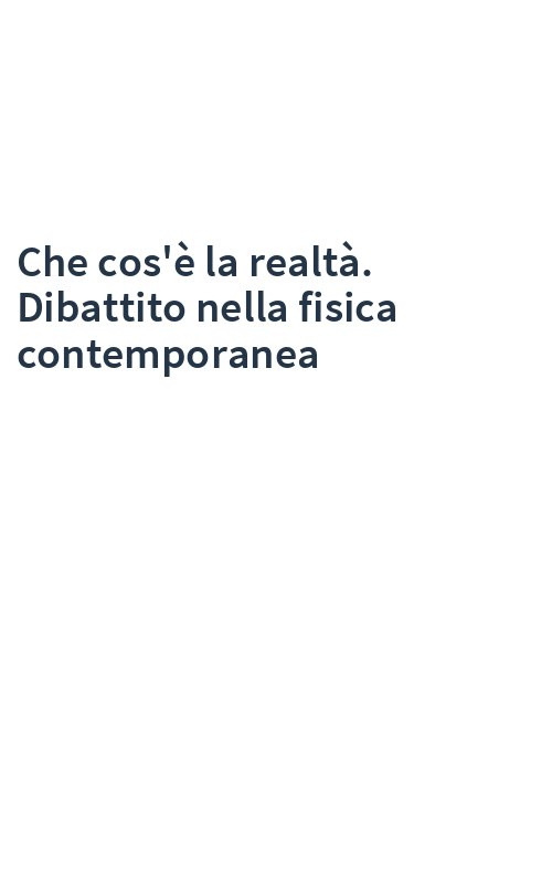 Che cos'è la realtà. Dibattito nella fisica contemporanea