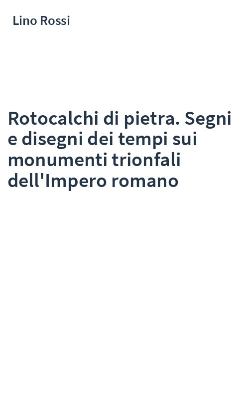 Rotocalchi di pietra. Segni e disegni dei tempi sui monumenti trionfali dell'Impero romano