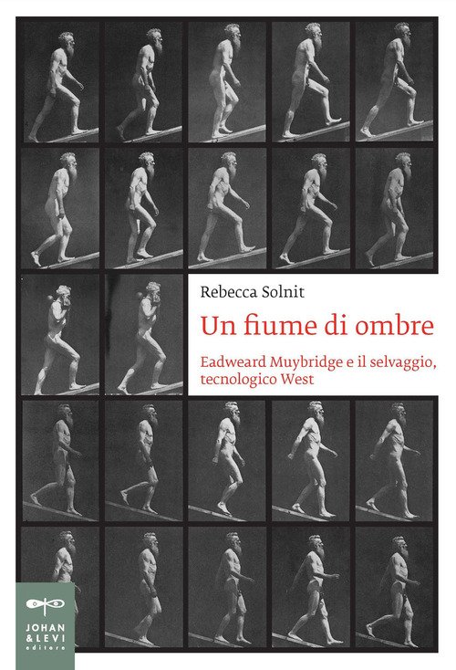 Un fiume di ombre. Eadweard Muybridge, un fotografo nel selvaggio, tecnologico West