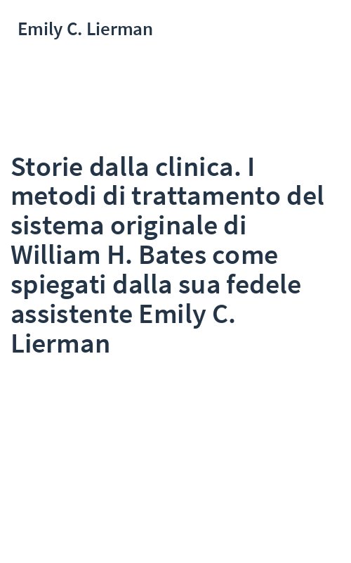 Storie dalla clinica. I metodi di trattamento del sistema originale di William H. Bates come spiegati dalla sua fedele assistente Emily C. Lierman