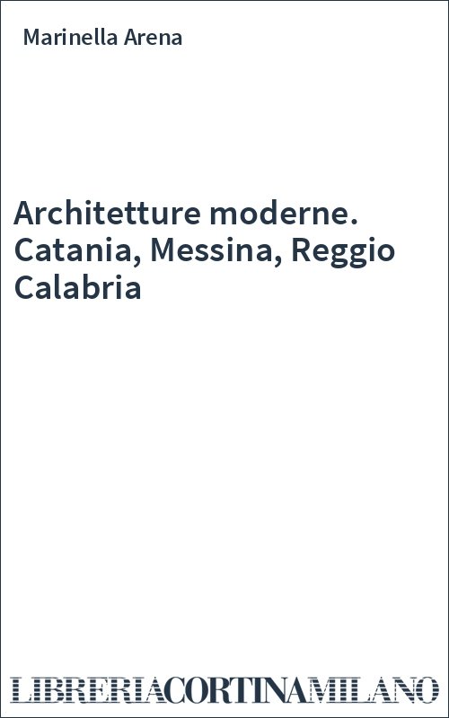 Architetture moderne. Catania, Messina, Reggio Calabria