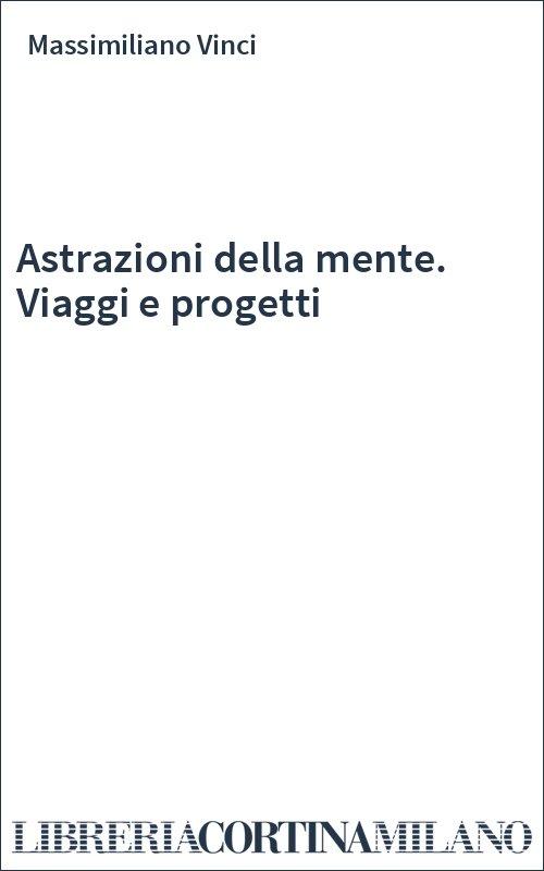 Astrazioni della mente. Viaggi e progetti
