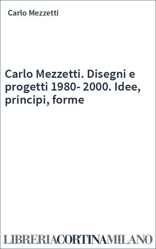 Carlo Mezzetti. Disegni e progetti 1980-2000. Idee, principi, forme
