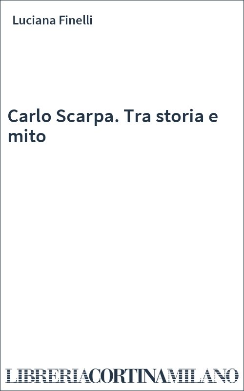 Carlo Scarpa. Tra storia e mito