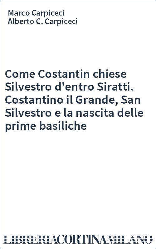 Come Costantin chiese Silvestro d'entro Siratti. Costantino il Grande, San Silvestro e la nascita delle prime basiliche