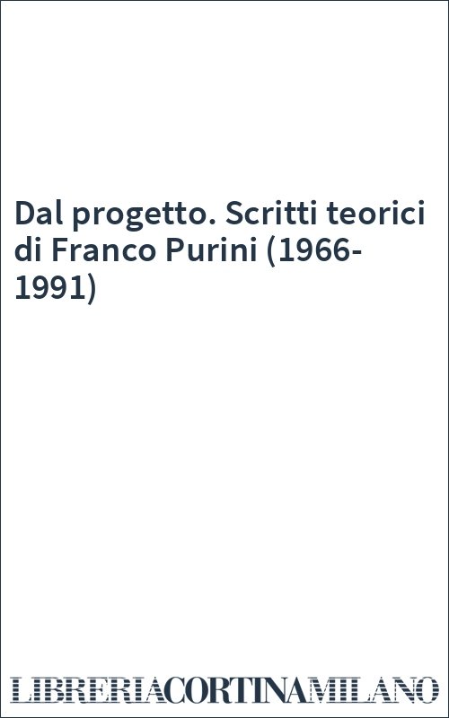 Dal progetto. Scritti teorici di Franco Purini (1966-1991)