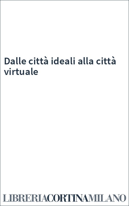 Dalle città ideali alla città virtuale