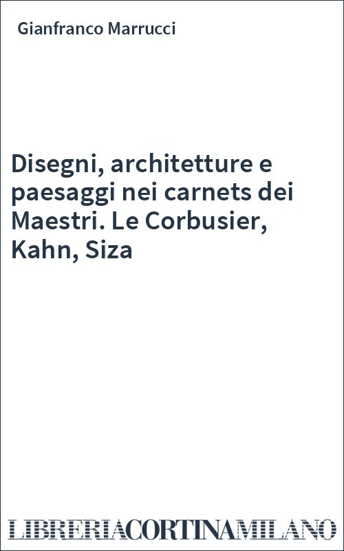Disegni, architetture e paesaggi nei carnets dei Maestri. Le Corbusier, Kahn, Siza
