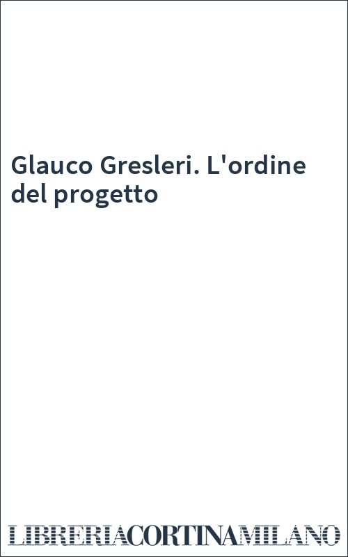Glauco Gresleri. L'ordine del progetto