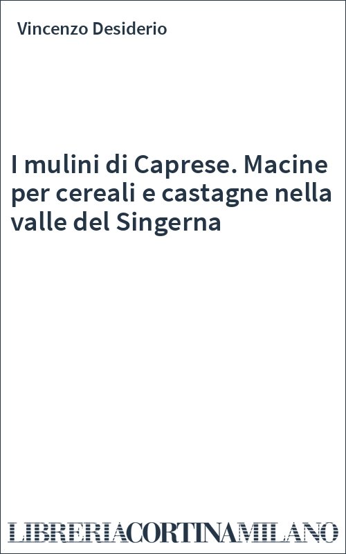 I mulini di Caprese. Macine per cereali e castagne nella valle del Singerna