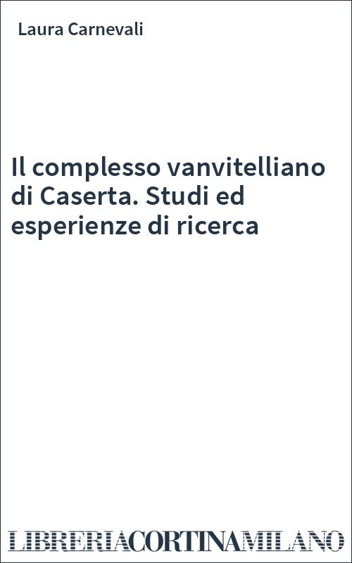 Il complesso vanvitelliano di Caserta. Studi ed esperienze di ricerca