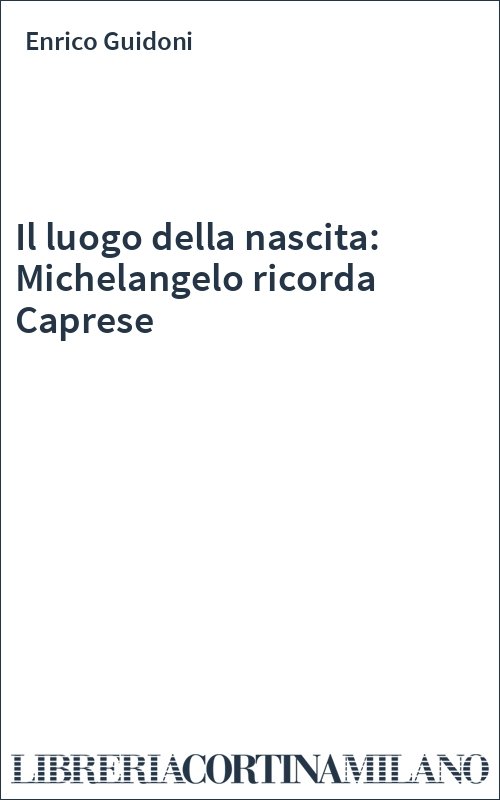Il luogo della nascita: Michelangelo ricorda Caprese