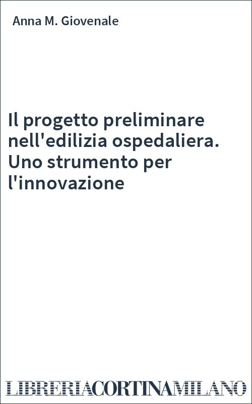 Il progetto preliminare nell'edilizia ospedaliera. Uno strumento per l'innovazione