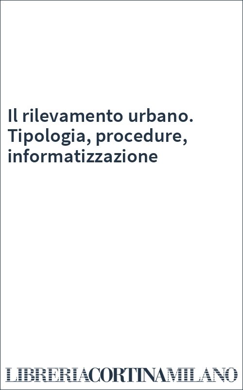 Il rilevamento urbano. Tipologia, procedure, informatizzazione