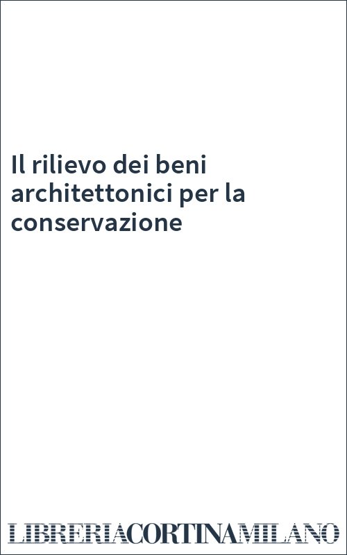 Il rilievo dei beni architettonici per la conservazione