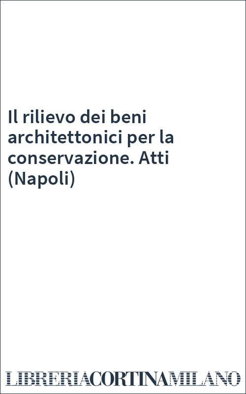 Il rilievo dei beni architettonici per la conservazione. Atti (Napoli)