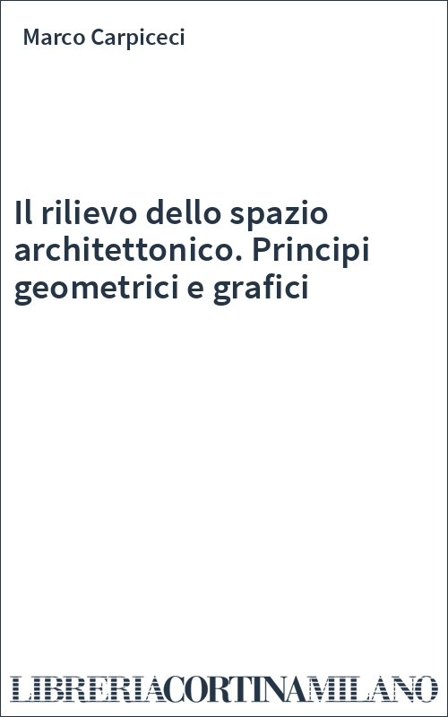 Il rilievo dello spazio architettonico. Principi geometrici e grafici
