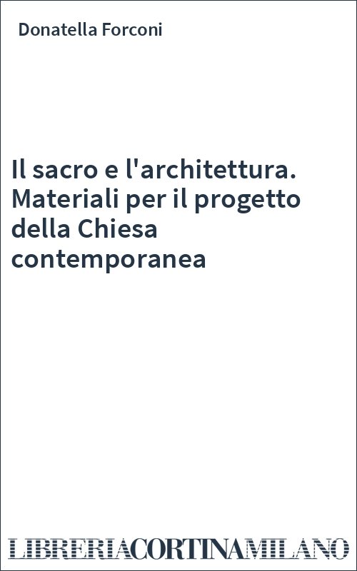 Il sacro e l'architettura. Materiali per il progetto della Chiesa contemporanea
