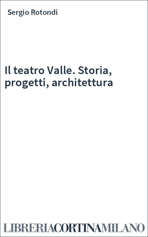 Il teatro Valle. Storia, progetti, architettura