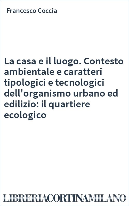 La casa e il luogo. Contesto ambientale e caratteri tipologici e tecnologici dell'organismo urbano ed edilizio: il quartiere ecologico