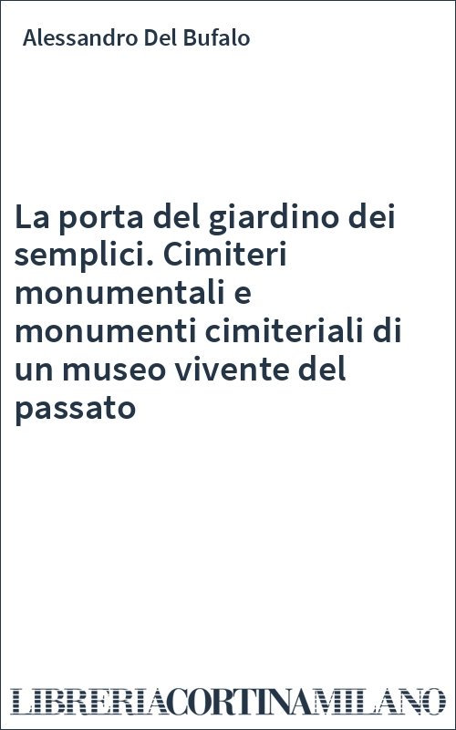 La porta del giardino dei semplici. Cimiteri monumentali e monumenti cimiteriali di un museo vivente del passato