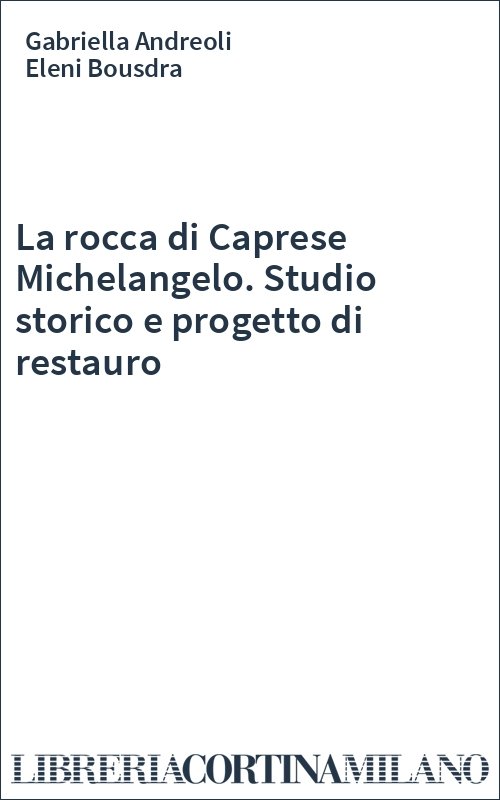 La rocca di Caprese Michelangelo. Studio storico e progetto di restauro