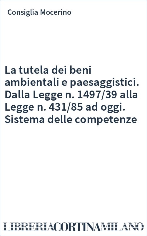 La tutela dei beni ambientali e paesaggistici. Dalla Legge n. 1497/39 alla Legge n. 431/85 ad oggi. Sistema delle competenze