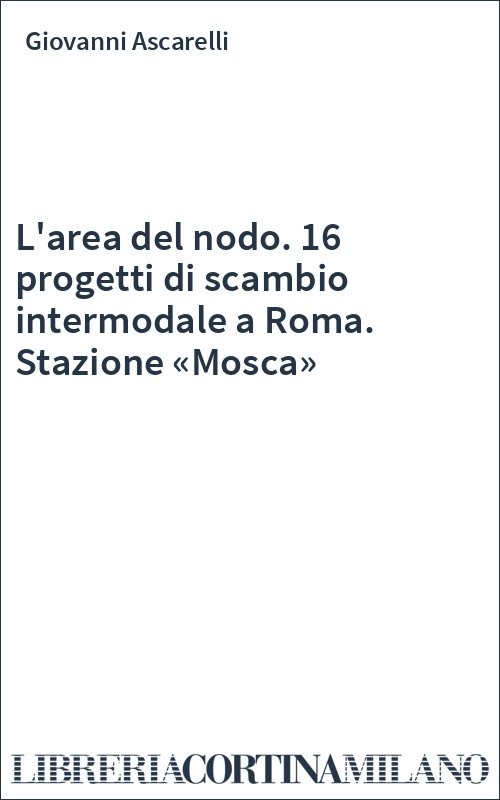 L'area del nodo. 16 progetti di scambio intermodale a Roma. Stazione «Mosca»
