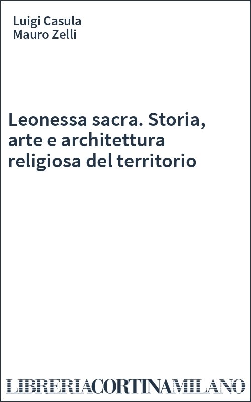 Leonessa sacra. Storia, arte e architettura religiosa del territorio
