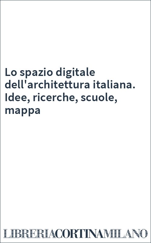 Lo spazio digitale dell'architettura italiana. Idee, ricerche, scuole, mappa