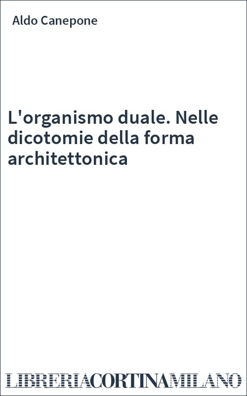 L'organismo duale. Nelle dicotomie della forma architettonica