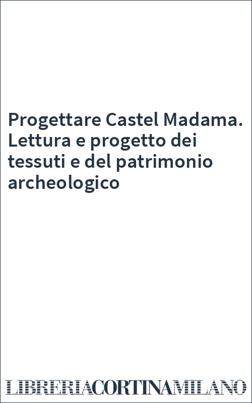 Progettare Castel Madama. Lettura e progetto dei tessuti e del patrimonio archeologico