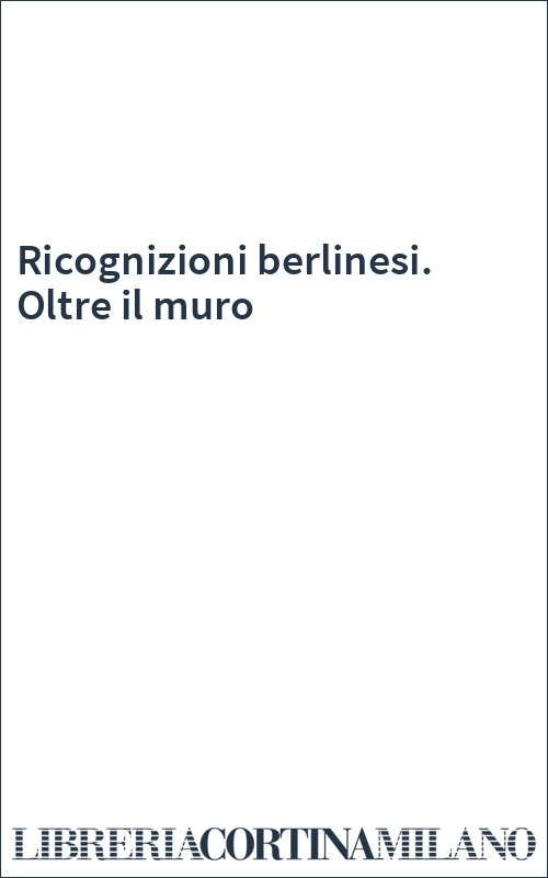 Ricognizioni berlinesi. Oltre il muro