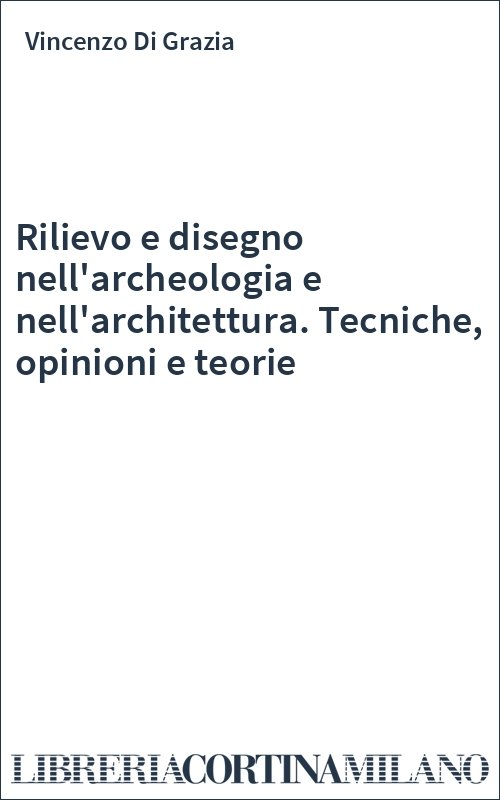 Rilievo e disegno nell'archeologia e nell'architettura. Tecniche, opinioni e teorie