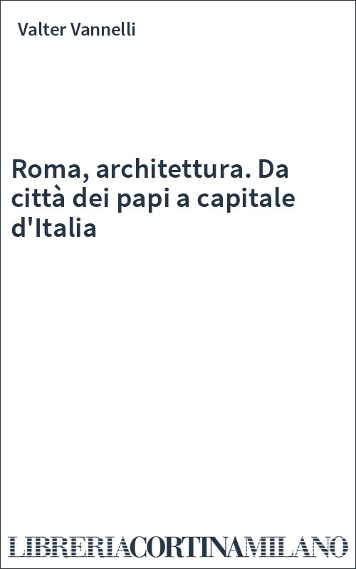 Roma, architettura. Da città dei papi a capitale d'Italia