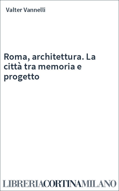 Roma, architettura. La città tra memoria e progetto