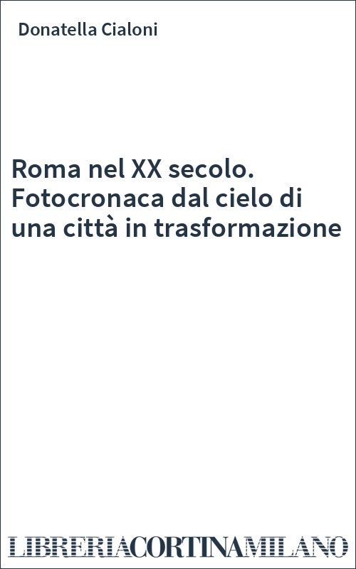 Roma nel XX secolo. Fotocronaca dal cielo di una città in trasformazione