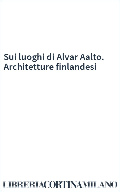 Sui luoghi di Alvar Aalto. Architetture finlandesi
