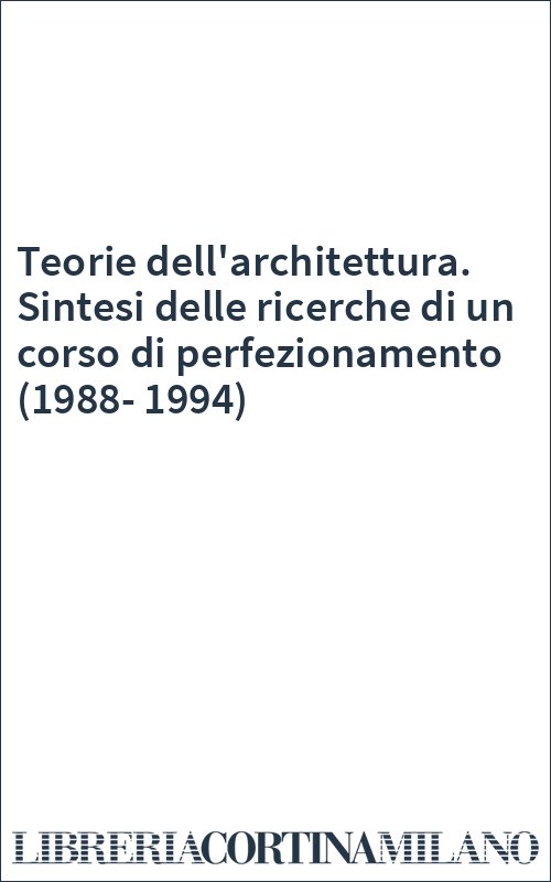 Teorie dell'architettura. Sintesi delle ricerche di un corso di perfezionamento (1988-1994)