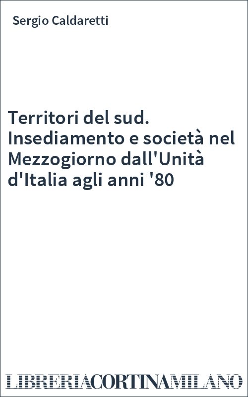 Territori del sud. Insediamento e società nel Mezzogiorno dall'Unità d'Italia agli anni '80