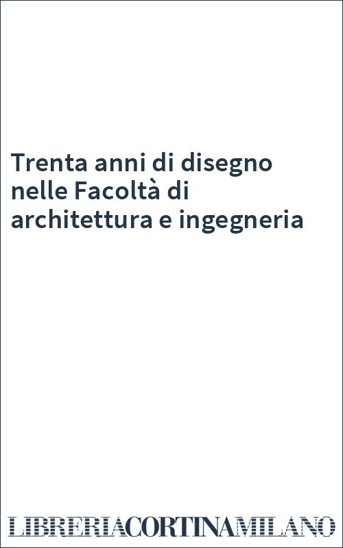 Trenta anni di disegno nelle Facoltà di architettura e ingegneria
