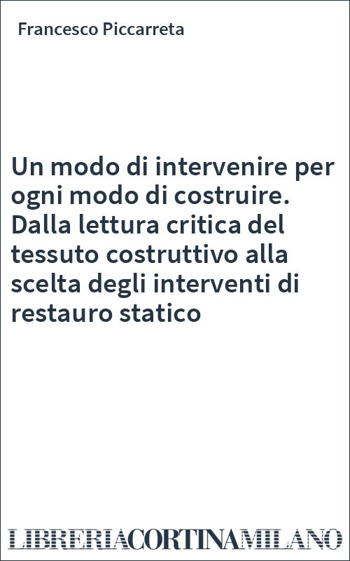 Un modo di intervenire per ogni modo di costruire. Dalla lettura critica del tessuto costruttivo alla scelta degli interventi di restauro statico