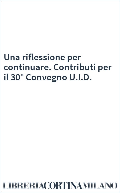 Una riflessione per continuare. Contributi per il 30° Convegno U.I.D.