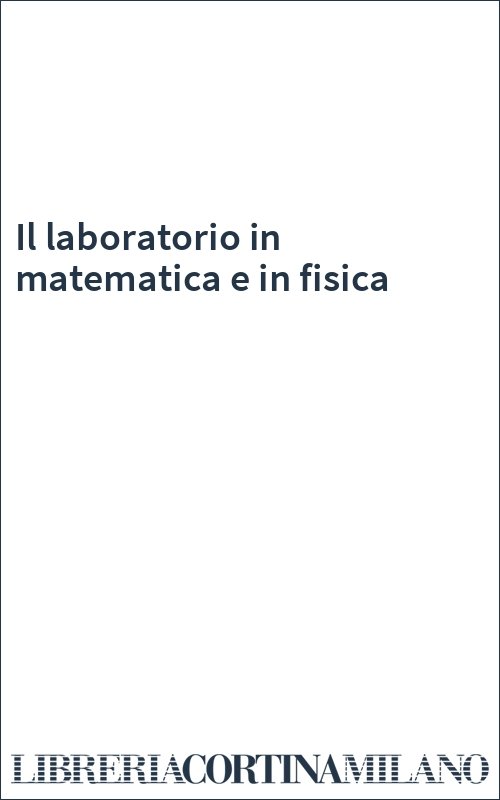 Il laboratorio in matematica e in fisica