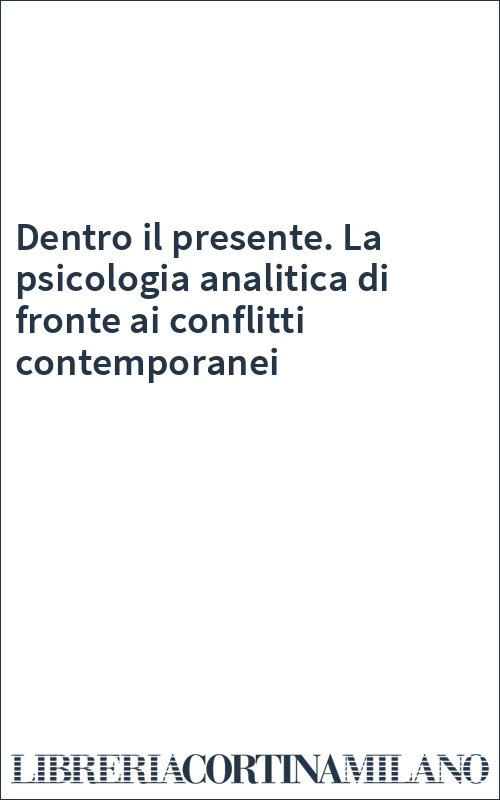 Dentro il presente. La psicologia analitica di fronte ai conflitti contemporanei